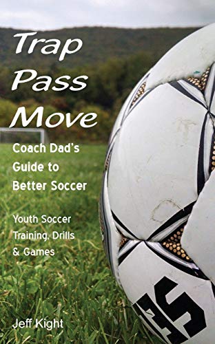 White Dog Publishing Kight, Jeff Trap - Pass - Move, Coach Dad'S Guide To Better Soccer: Youth Soccer Training cover