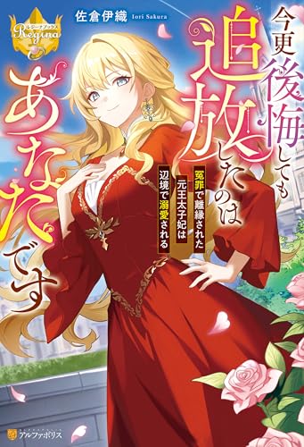 今更後悔しても追放したのはあなたです冤罪で離縁された元王太子妃は辺境で溺愛される (レジーナブックス)