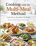 Cooking with the Multi-Meal Method: Cook once. Eat well all week. Simple transformations, zero burnout.
