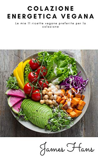 COLAZIONE ENERGETICA VEGANA: Le mie 11 ricette vegane preferite per la colazione (Italian Edition)