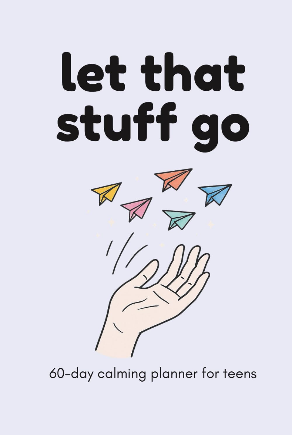 Let That Stuff Go: 60-Day Calming Planner for Teens: Anxiety Journal with Prompts for Stress Relief, Self-Reflection & Mental Health Support