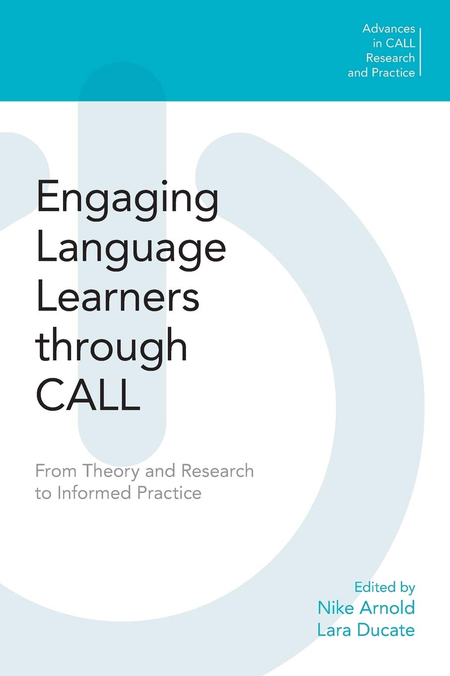 Engaging Language Learners through CALL: From Theory and Research to Informed Practice (Advances in Call Research and Practice)