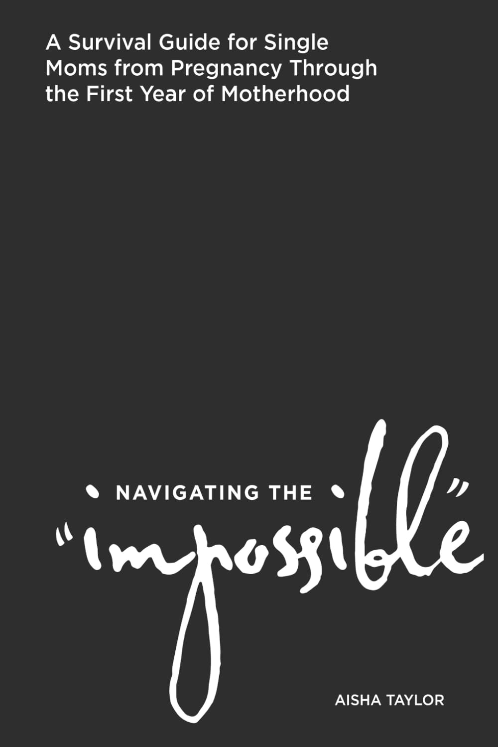 Navigating the Impossible: A Survival Guide for Single Moms from Pregnancy through the First Year of Motherhood