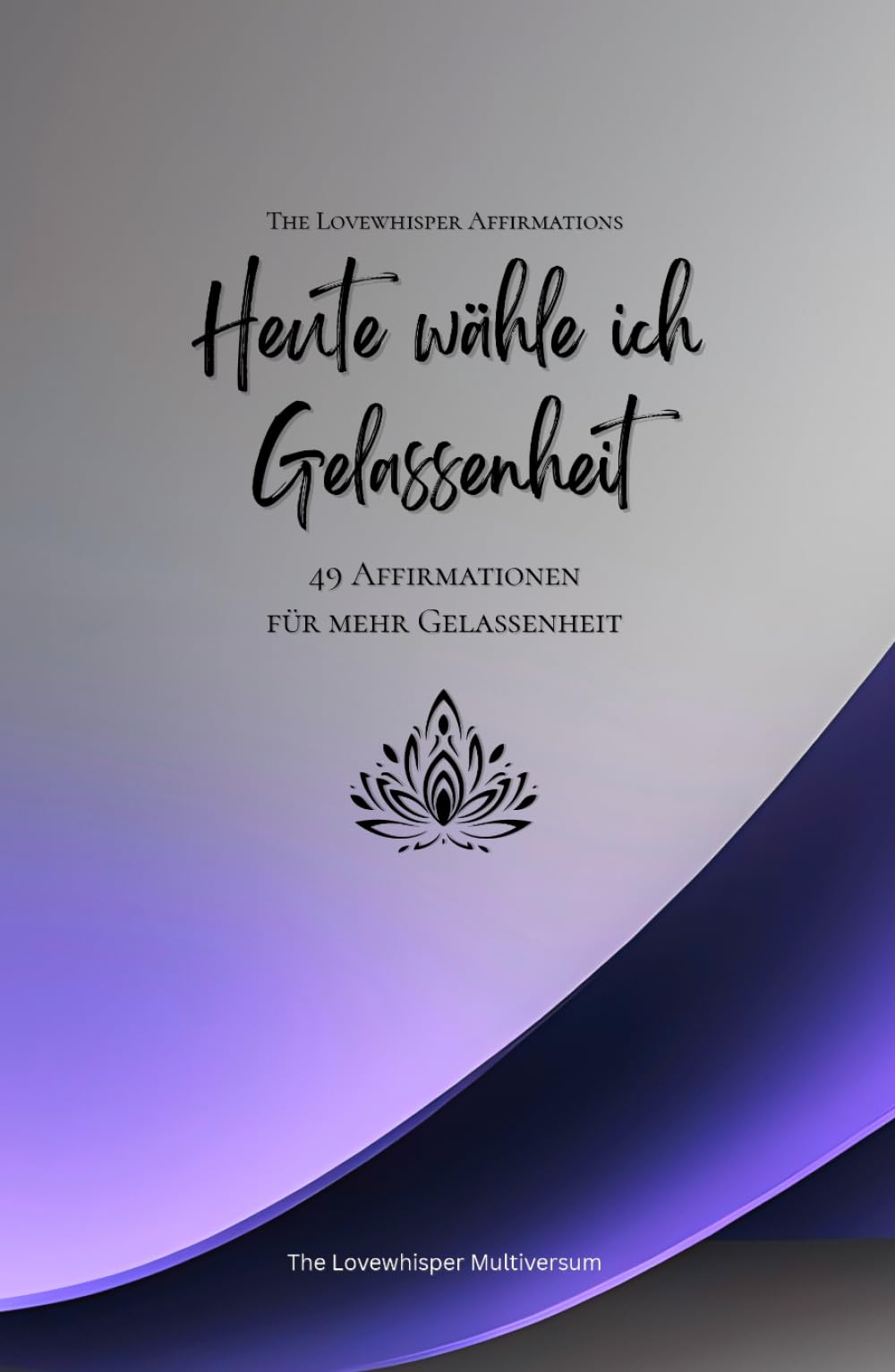 Heute wähle ich Gelassenheit: 49 Affirmationen für mehr Gelassenheit, Achtsamkeit, Wachstum, lavendel (Leben in Achtsamkeit)