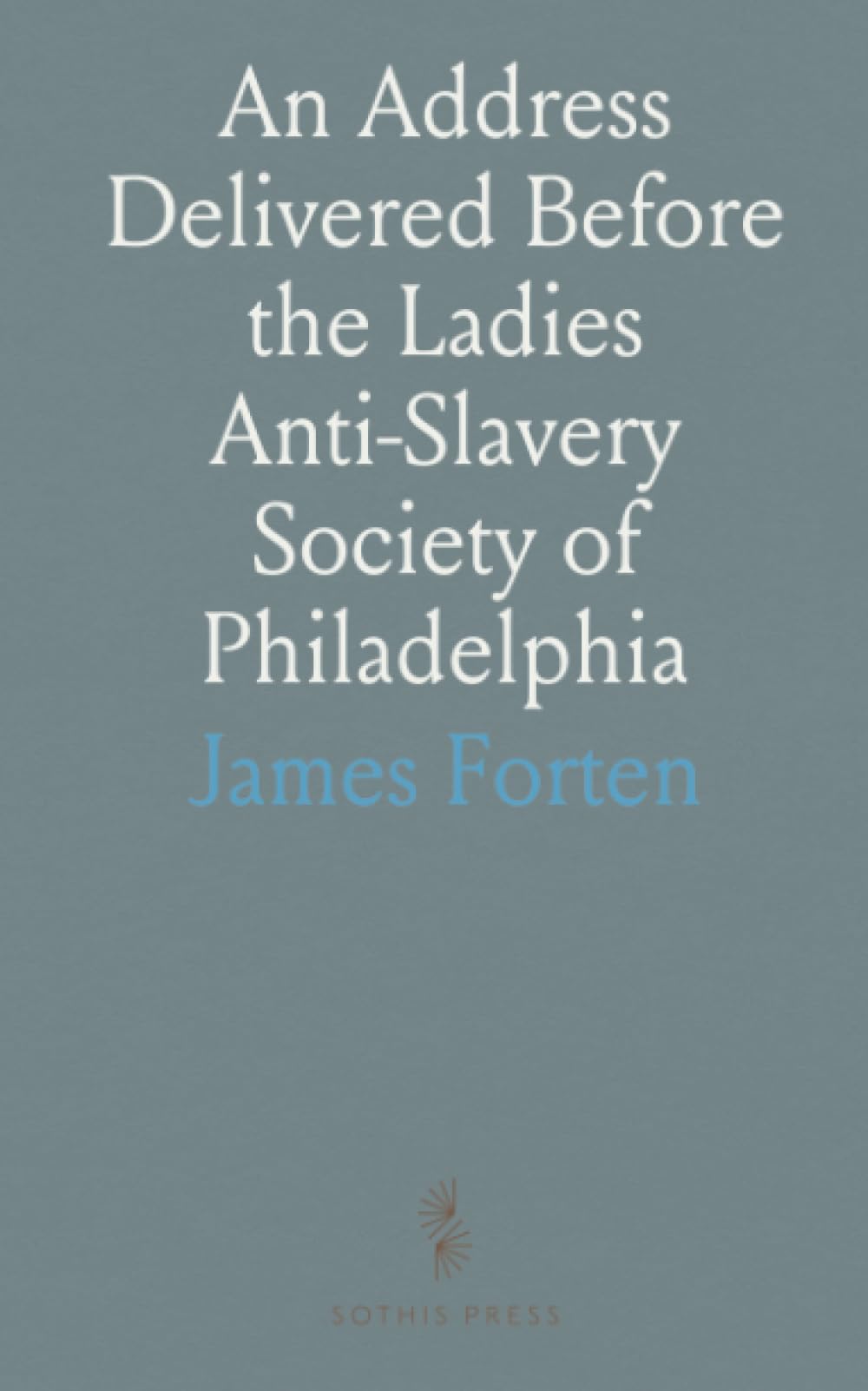 An Address Delivered Before the Ladies Anti-Slavery Society of Philadelphia: On the Evening of the 14th of April, 1836