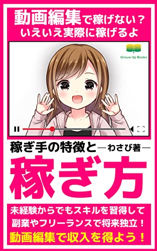 動画編集で稼げない? いえいえ実際に稼げるよ、稼ぎ手の特徴と稼ぎ方: 動画編集で稼ごう!うまい稼ぎ方があるよ (Grouw Up Books)