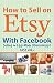 How to Sell on Etsy With Facebook: (Selling on Etsy Made Ridiculously Easy Vol.1)