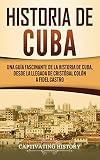 Historia de Cuba: Una guía fascinante de la historia de Cuba, desde la llegada de Cristóbal Colón a Fidel Castro