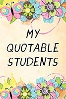 My Quotable Students : Funny Hilarious Quotes Teacher Journal Writing Classroom Stories Notebook Floral 1706145640 Book Cover