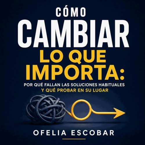 『C&oacute;mo cambiar lo que importa: Por qu&eacute; fallan las soluciones habituales y qu&eacute; probar en su lugar』のカバーアート