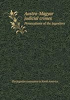 Austro-Magyar judicial crimes Persecutions of the jugoslavs 551932977X Book Cover