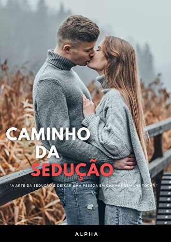 Caminho da Sedução: A arte da sedução é deixar uma pessoa em chamas sem lhe tocar (Portuguese Edition)