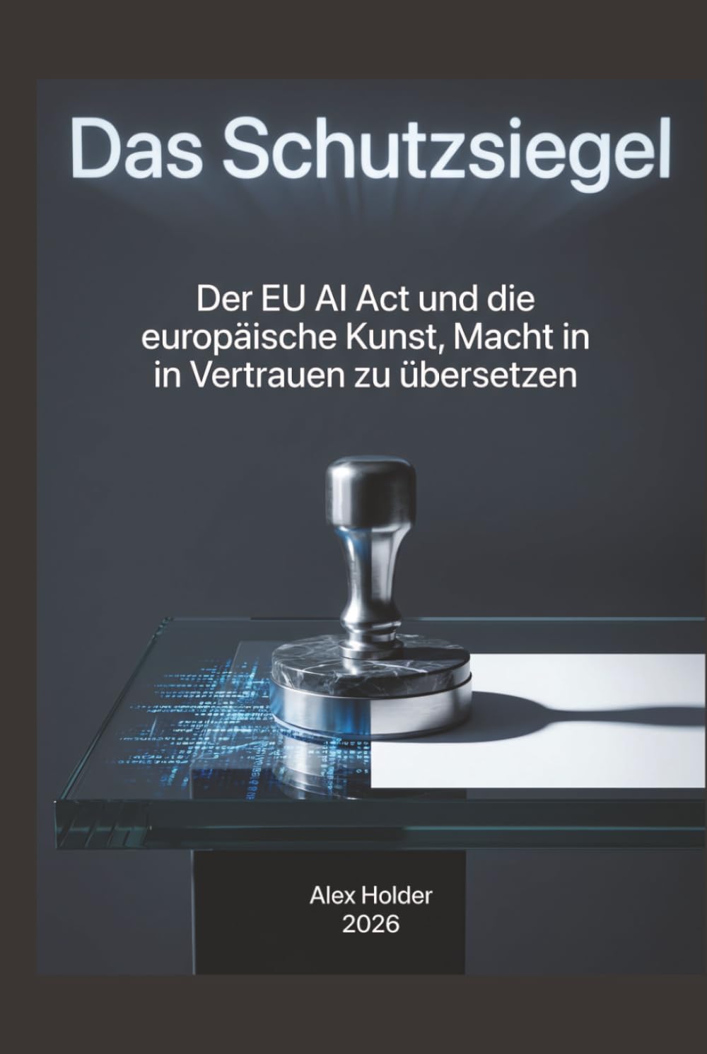 Das Schutzsiegel: Der EU AI Act und die europäische Kunst, Macht in Vertrauen zu übersetzen