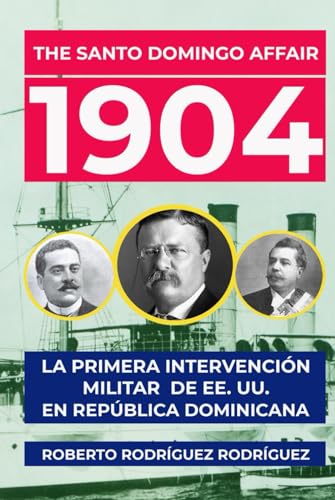The Santo Domingo Affair, 1904. La primera Intervención Militar de EE. UU. en República Dominicana (Spanish Edition)