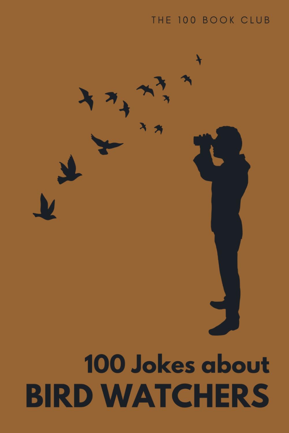 100 Funny Jokes About Bird Watchers: The Ultimate Humour Book for Birders: Laugh-Out-Loud Jokes About Twitching, Early Morning Expeditions & ... Else Mad (100 Jokes about Everything!)