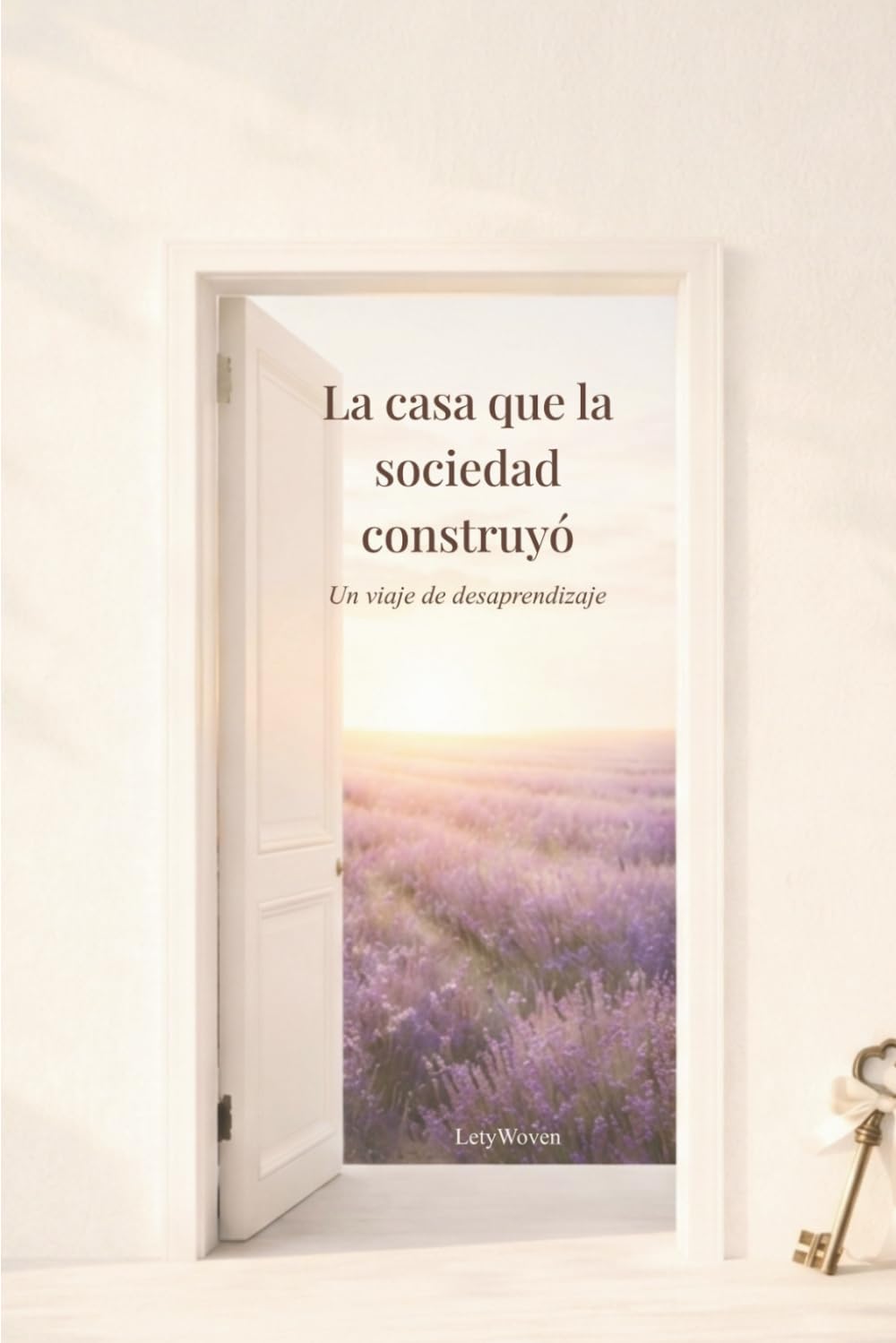 La Casa Que La Sociedad Construyó: Un Viaje de Desaprendizaje: Todo Lo Que Me Enseñaron a Tolerar
