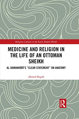 Medicine and Religion in the Life of an Ottoman Sheikh: Al-Damanhuri’s "Clear Statement" on Anatomy (Religious Cultures in the Early Modern World)      1st Edition, Kindle Edition