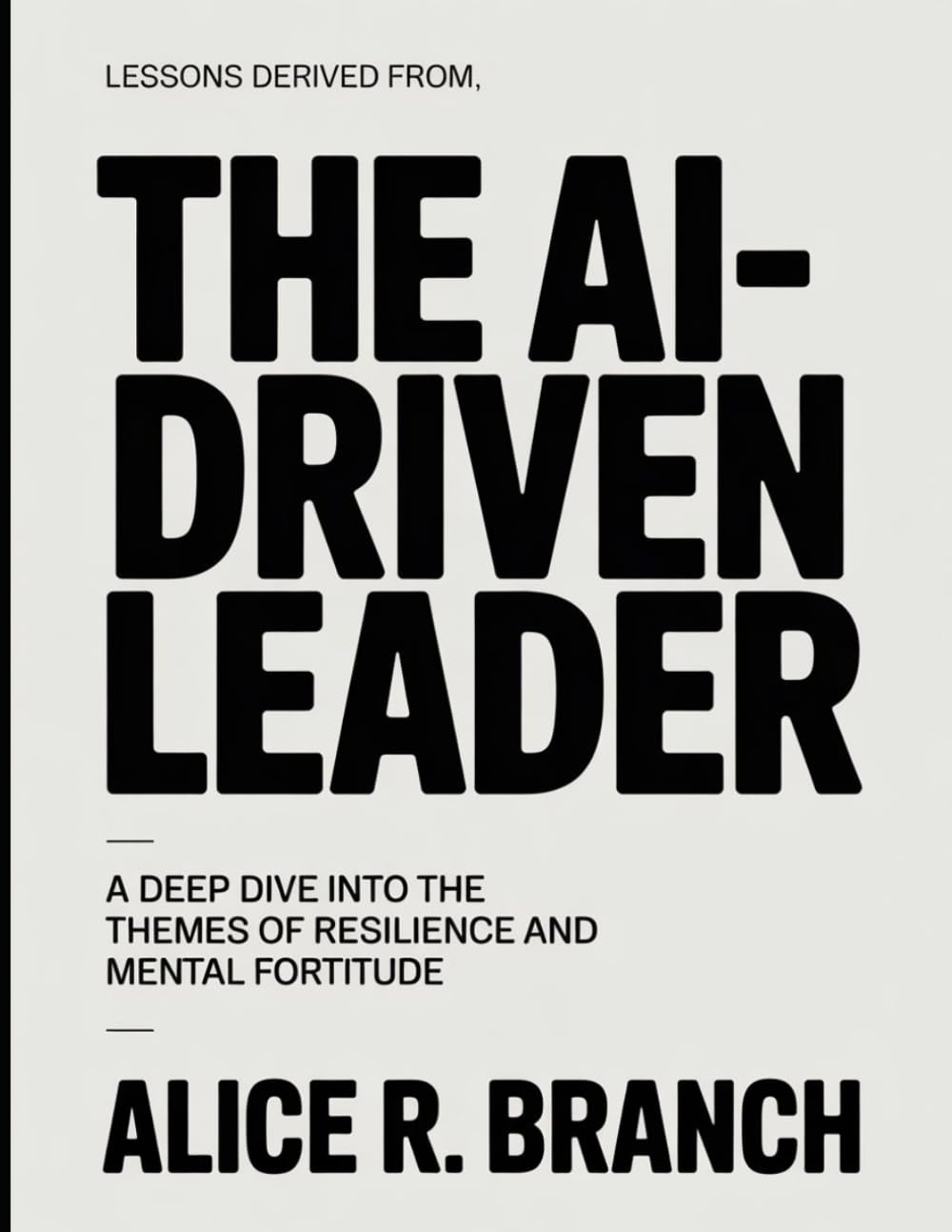 Lessons Derived From The Ai-Driven Leader: A Deep Dive into the Themes of Resilience and Mental Fortitude