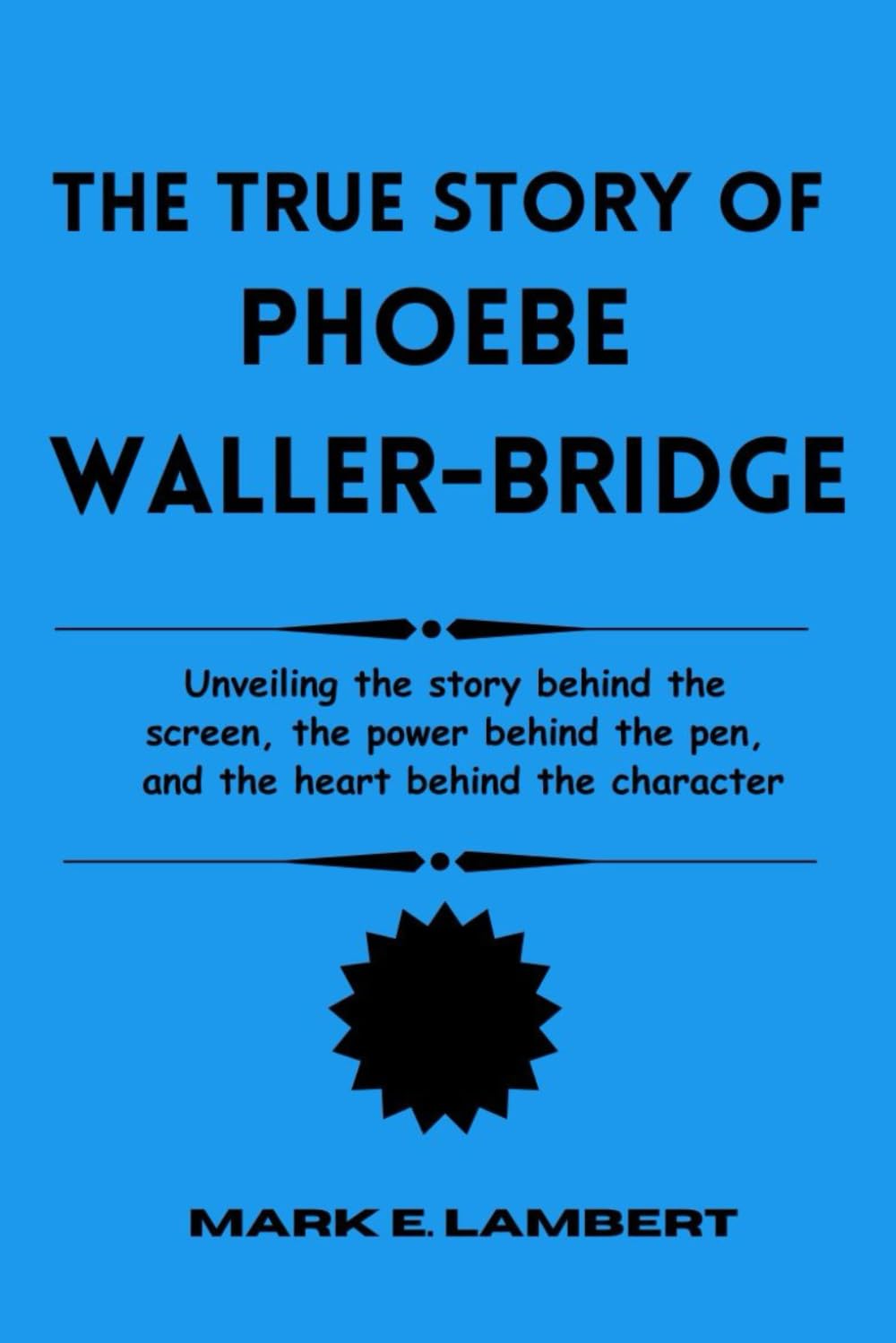 The True Story of Phoebe Waller-Bridge: Unveiling the story behind the screen, the power behind the pen, and the heart behind the character (BIOGRAPHY OF ICONS)