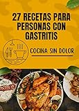 Cocina sin dolor: 27 recetas para personas con gastritis: Recetas de desayuno,Recetas de ensaladas,Recetas de sopas y guisos,Recetas de carne y pescado. Solo para personas con gastritis o H.pyroli