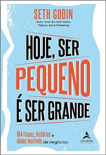 Hoje ser Pequeno é ser Grande: 184 Outras Frases, Histórias e Ideias Incríveis de Negócios