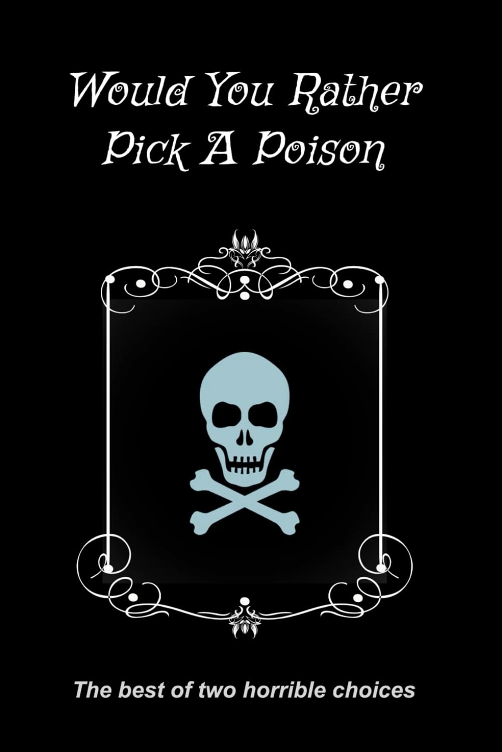 WOULD YOU RATHER? Pick A Poison: Make Your Choice Between Two Terrible Outcomes