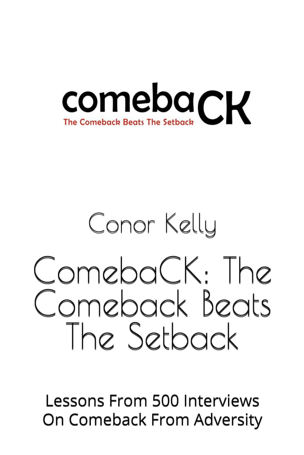 ComebaCK: The Comeback Beats The Setback: Lessons From 500 Interviews On Comeback From Adversity