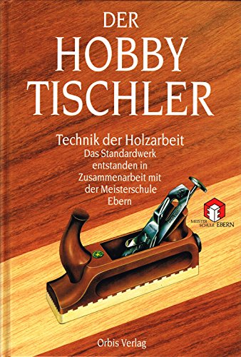 Der Hobbytischler: Technik der Holzarbeit Der Hobbytischler: Technik der Holzarbeit