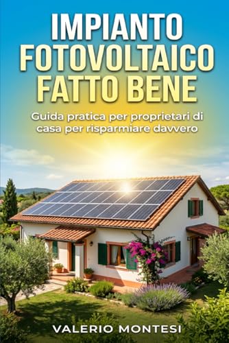 IMPIANTO FOTOVOLTAICO FATTO BENE: Guida pratica per proprietari di casa per risparmiare davvero, capire i preventivi e scegliere pannelli, inverter e baterie giuste: 1