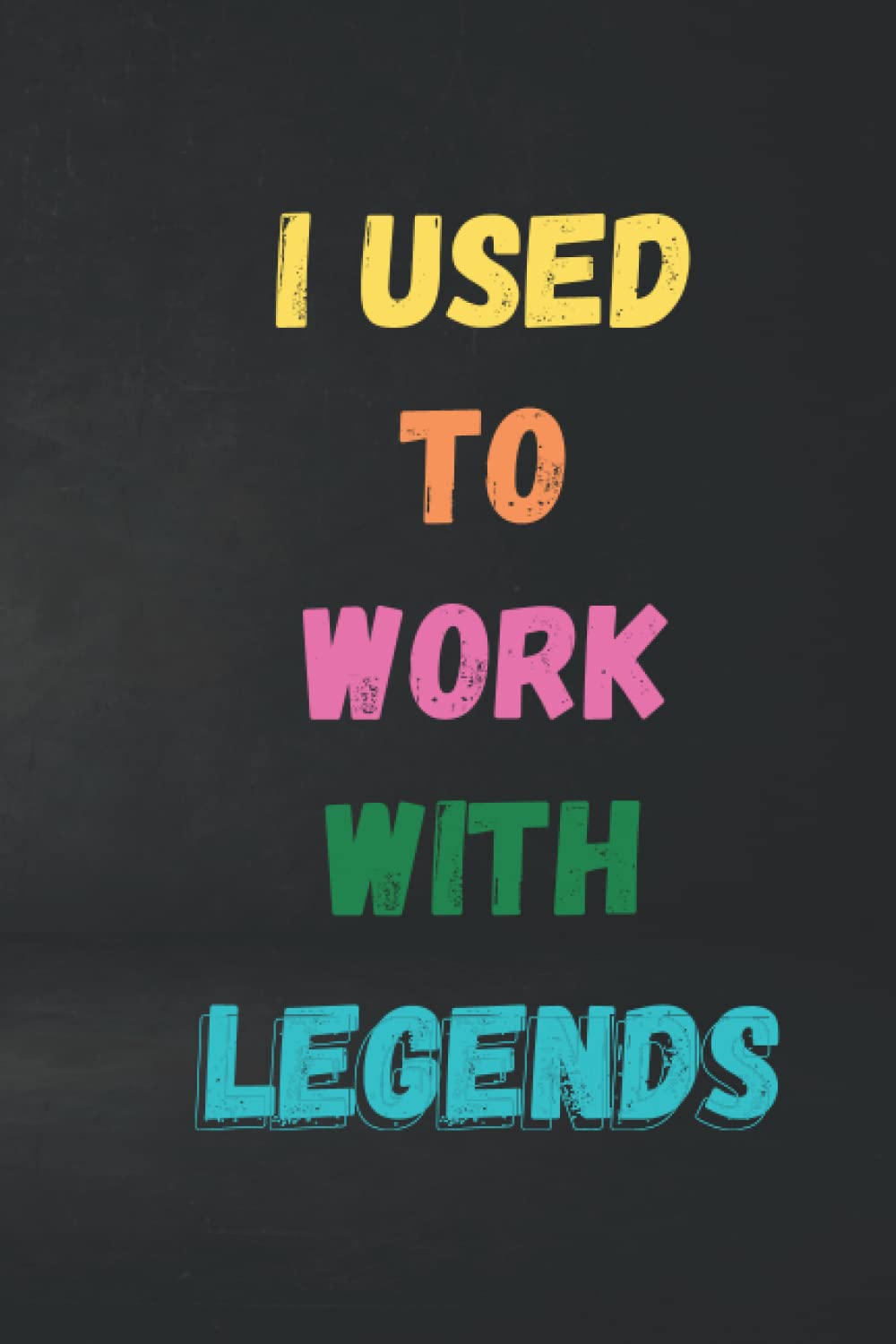 I Used To Work With Legends: Funny Sarcastic Gag Gift for Work Coworkers, Leaving Gift for Coworker VIntage, Journal Notebook
