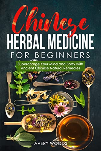 Chinese Herbal Medicine For Beginners: Supercharge Your Mind and Body with Ancient Chinese Natural Remedies