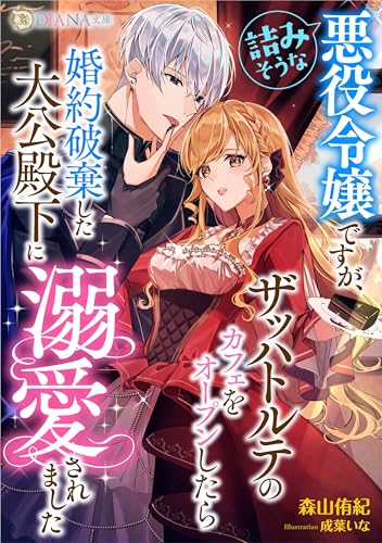 詰みそうな悪役令嬢ですが、ザッハトルテのカフェをオープンしたら婚約破棄した大公殿下に溺愛されました (DIANA文庫)
