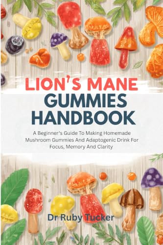 LION'S MANE GUMMIES HANDBOOK : A Beginner's Guide To Making Homemade Mushroom Gummies And Adaptogenic Drink For Focus, Memory And Clarity (Homemade Adaptogen series)