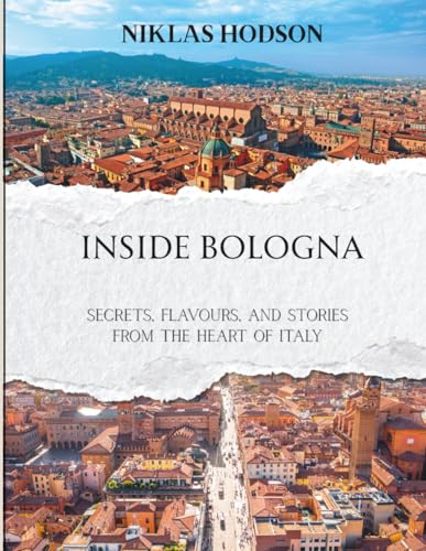 Inside Bologna: Secrets, Flavours, And Stories From The Heart Of Italy