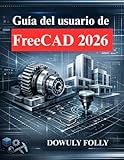 Guía del usuario de FreeCAD 2026: Manual para principiantes de modelado 3D
