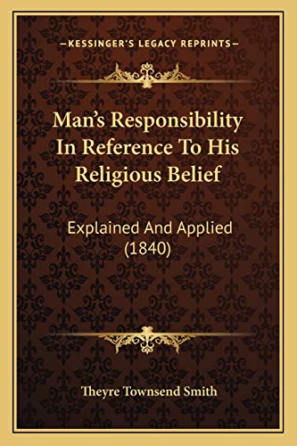 Man's Responsibility In Reference To His Religious Belief: Explained And Applied (1840)