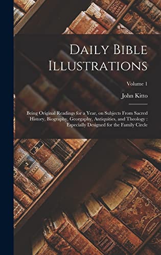 Daily Bible Illustrations: Being Original Readings for a Year, on Subjects From Sacred History, Biography, Georgaphy, Antiquities, and Theology: Especially Designed for the Family Circle; Volume 1