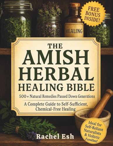 The Amish Herbal Healing Bible: 500+ Natural Remedies Passed Down for Generations – A Complete Guide to Self-Sufficient, Chemical-Free Healing