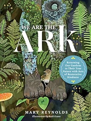 We Are the ARK: Returning Our Gardens to Their True Nature Through Acts of Restorative Kindness