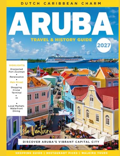 ARUBA TRAVEL & HISTORY GUIDE 2027 (FULL COLOR): Practical advice, local insights, and top experiences in Aruba covering safety tips, travel seasons, eco-tourism activities, and cultural tours