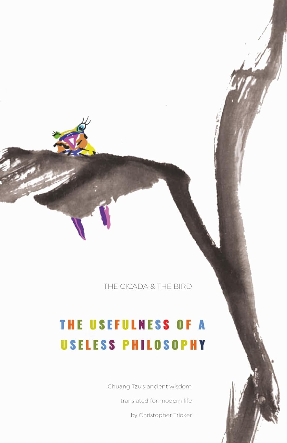 The cicada and the bird: The usefulness of a useless philosophy. Chuang Tzu's ancient wisdom translated for modern life