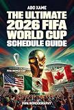 THE ULTIMATE 2026 FIFA WORLD CUP SCHEDULE GUIDE : Your Complete Fan's Roadmap to North America's Biggest Sporting Event