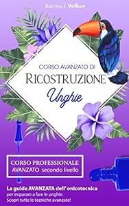 Ricostruzione unghie: corso professionale AVANZATO secondo livello. La guida avanzata dell'onicotecnica per imparare a fare le unghie. Scopri tutte le tecniche avanzate!