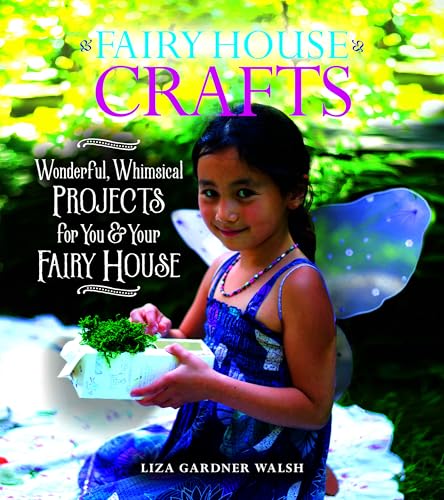Fairy House Crafts: Wonderful, Whimsical Projects for You and Your fairy House