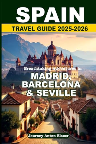 SPAIN TRAVEL GUIDE 2025-2026: Breathtaking Adventures in Madrid, Barcelona and Seville