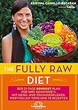 The Fully Raw Diet: Der 21-Tage-Rohkost-Plan für Ihre Gesundheit: Mit Menü- und Trainingsplänen, wertvollen Tipps und 75 Rezepten