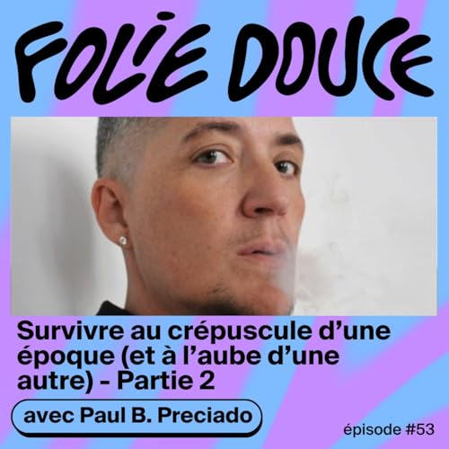 Survivre au cr&eacute;puscule d&rsquo;une &eacute;poque (Et &agrave; l&rsquo;aube d&rsquo;une autre), avec Paul B. Preciado (Partie 2)