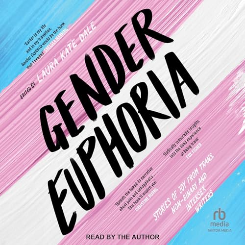 Gender Euphoria: Stories of Joy from Trans, Non-Binary and Intersex Writers