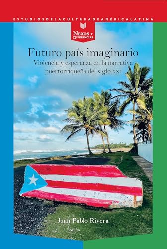 Futuro país imaginario :violencia y esperanza en la narrativa puertorriqueña del siglo XXI: 87 (Nexos y Diferencias. Estudios de la Cultura de América Latina)
