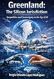  Greenland: The Silicon Jurisdiction: Geopolitics and Sovereignty in the Age of AI (English Edition)
